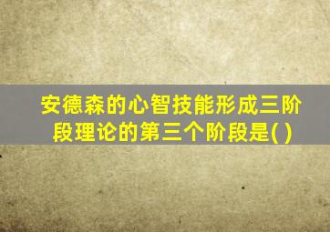 安德森的心智技能形成三阶段理论的第三个阶段是( )